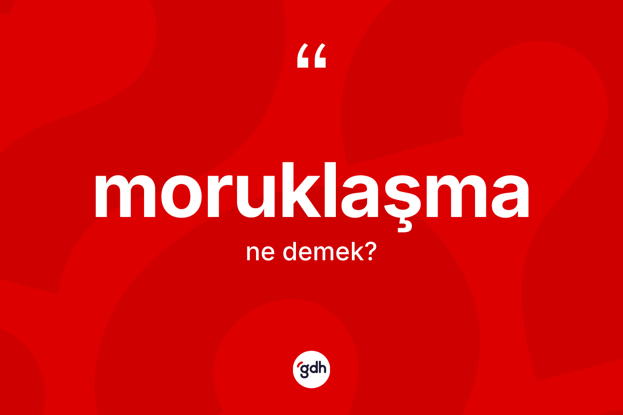 Moruklaşma kelimesi ne demek? Moruklaşmanın sözlükteki anlamı nedir?
