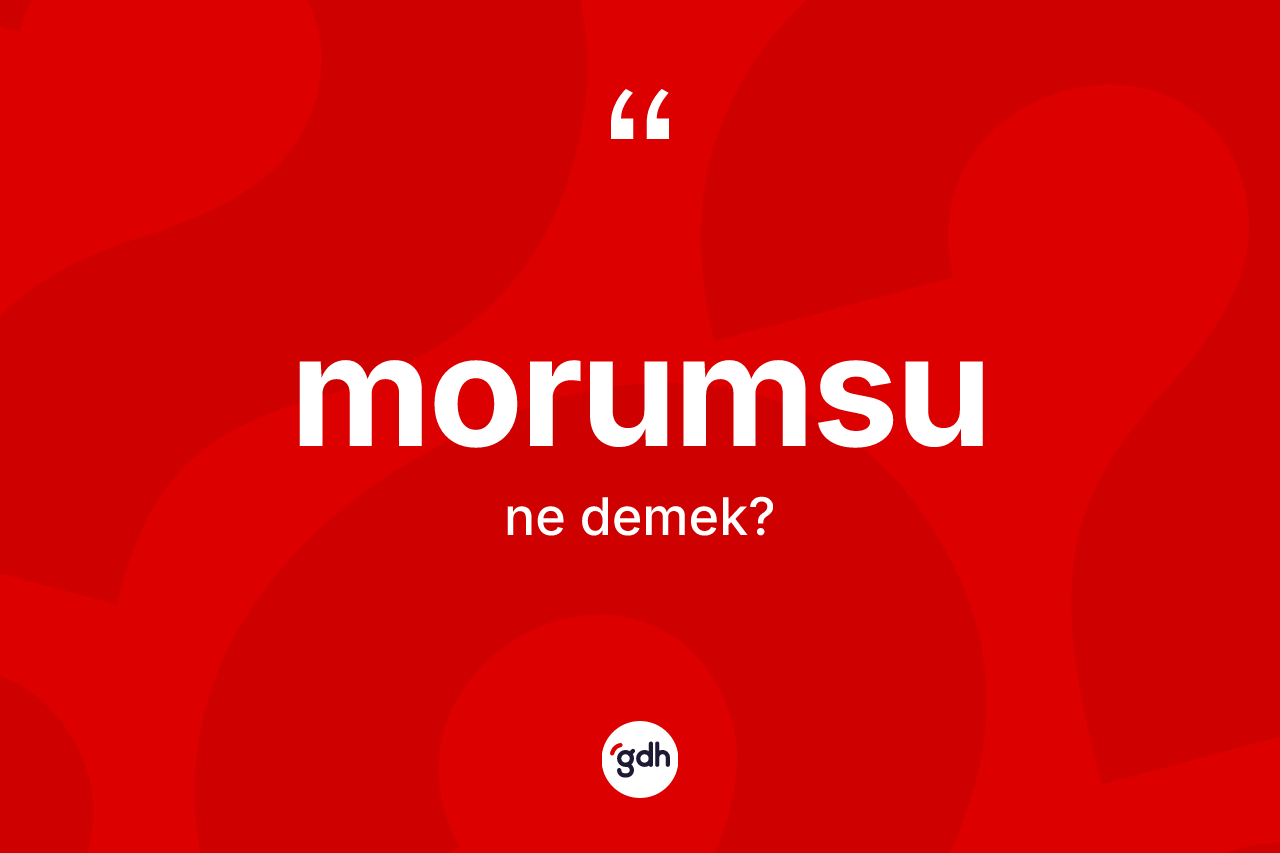 Morumsu ne anlama gelir? Morumsunun TDK'ya göre anlamı nedir?