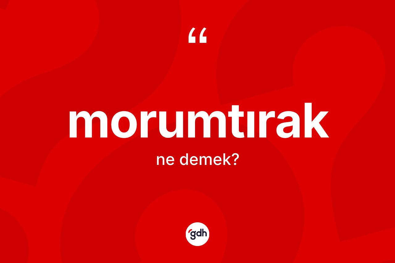 Morumtırak ne demek? Morumtırak kelimesinin kaç farklı anlamı var?