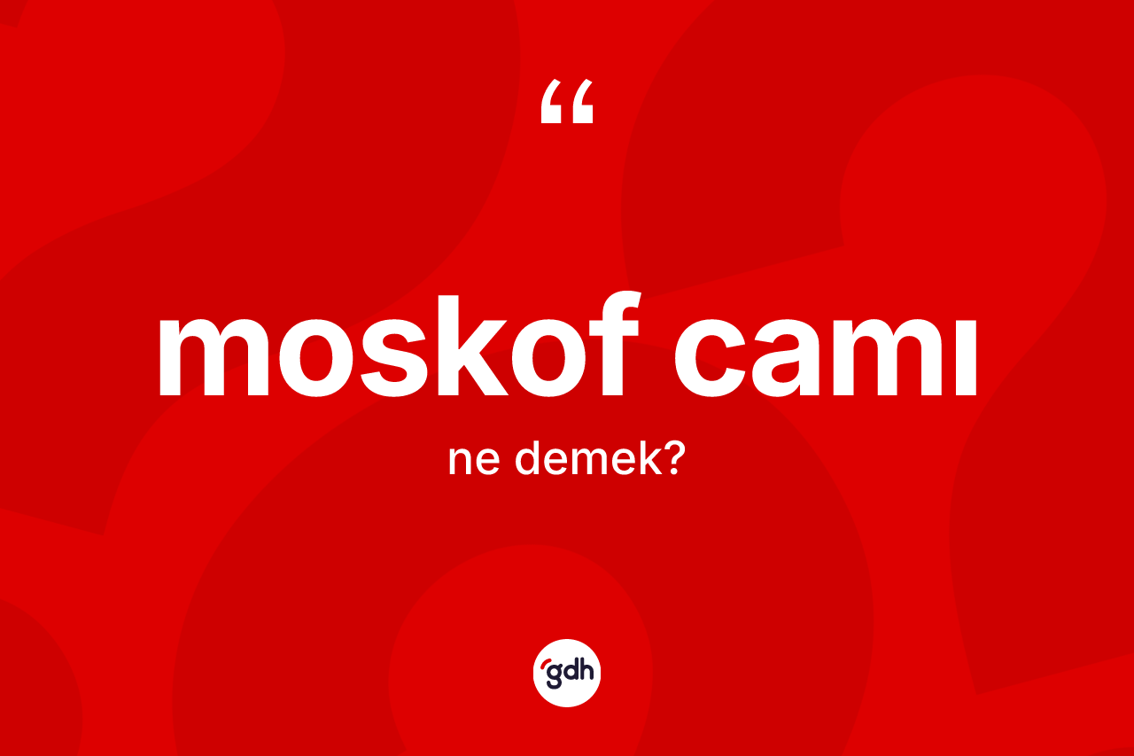 Moskof camı kelimesinin sözlükteki tanımı nedir? Moskof camı kelimesinin kaç farklı anlamı var?