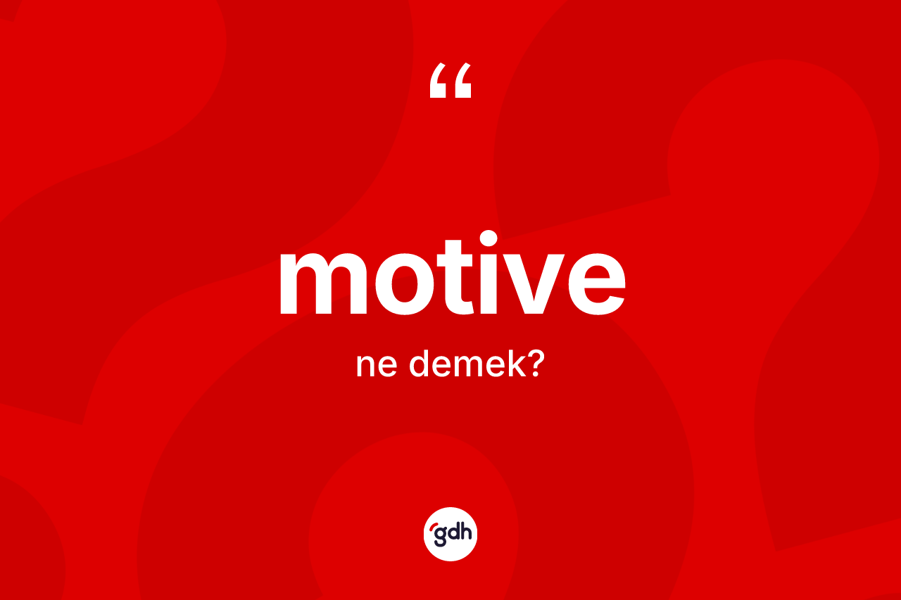Motive kelimesi nedir? Motive kelimesinin TDK anlamı nedir?