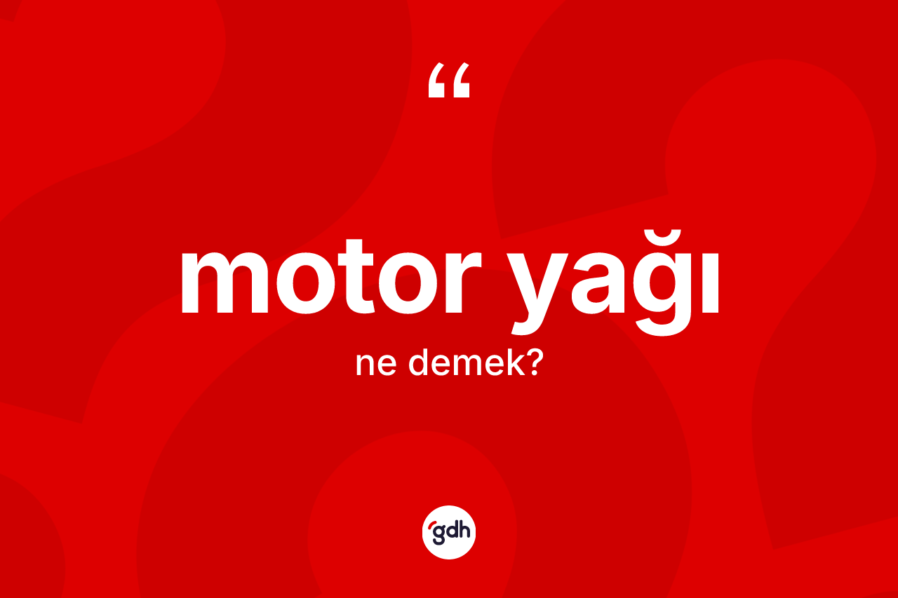 Motor yağı kelimesinin anlamı nedir? Motor yağı kelimesinin TDK anlamı nedir?