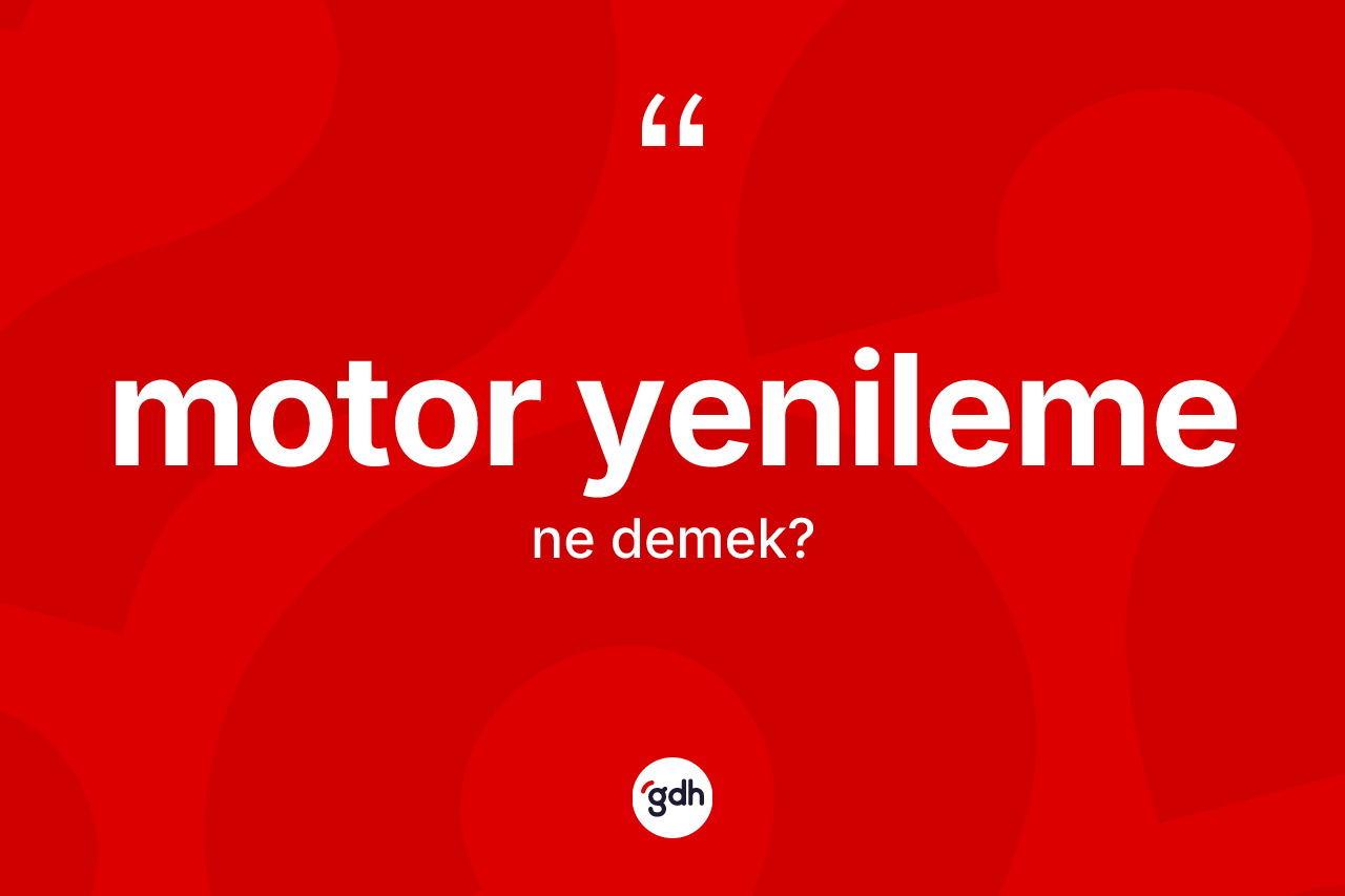 Motor yenileme nedir?