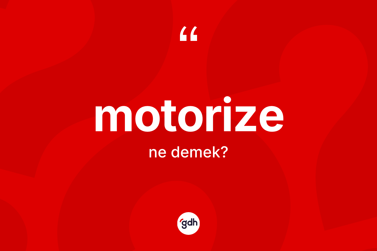 Motorize kelimesinin sözlükteki tanımı nedir?