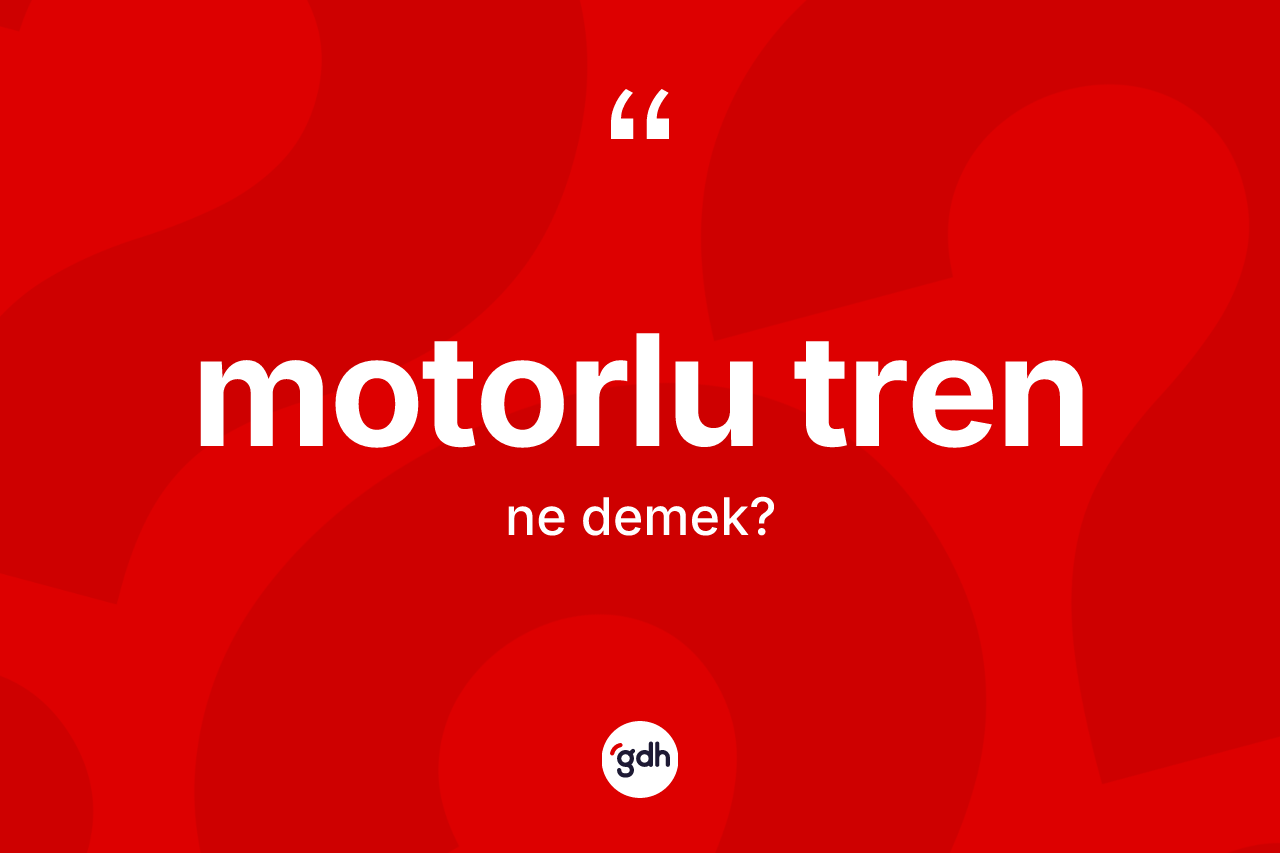 Motorlu tren kelimesi ne demek?