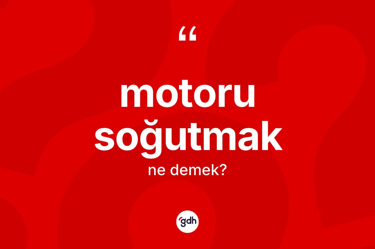 Motoru soğutmak ne demek? Motoru soğutmak sözü hangi durumlarda kullanılır?