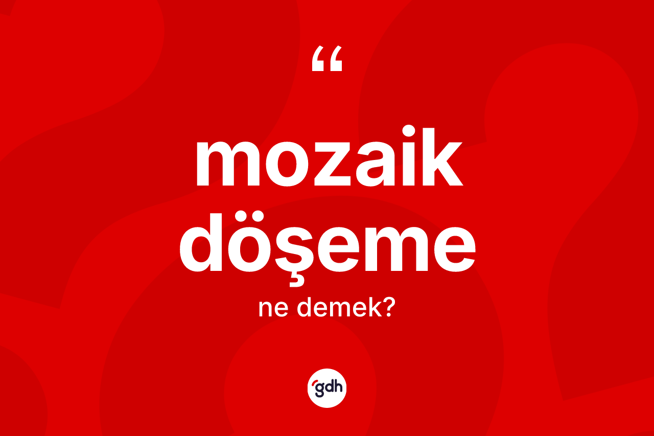 Mozaik döşeme ne anlama gelir? Mozaik döşemenin TDK'ya göre anlamı nedir?