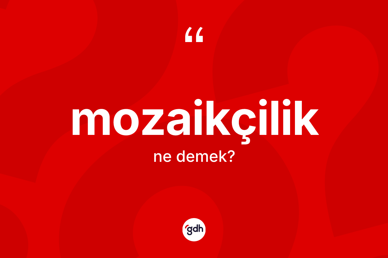 Mozaikçilik kelimesi nedir? Mozaikçiliğin TDK'ya göre anlamı nedir?