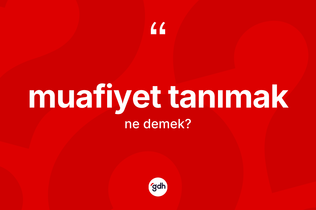 Muafiyet tanımak ne anlama gelir?