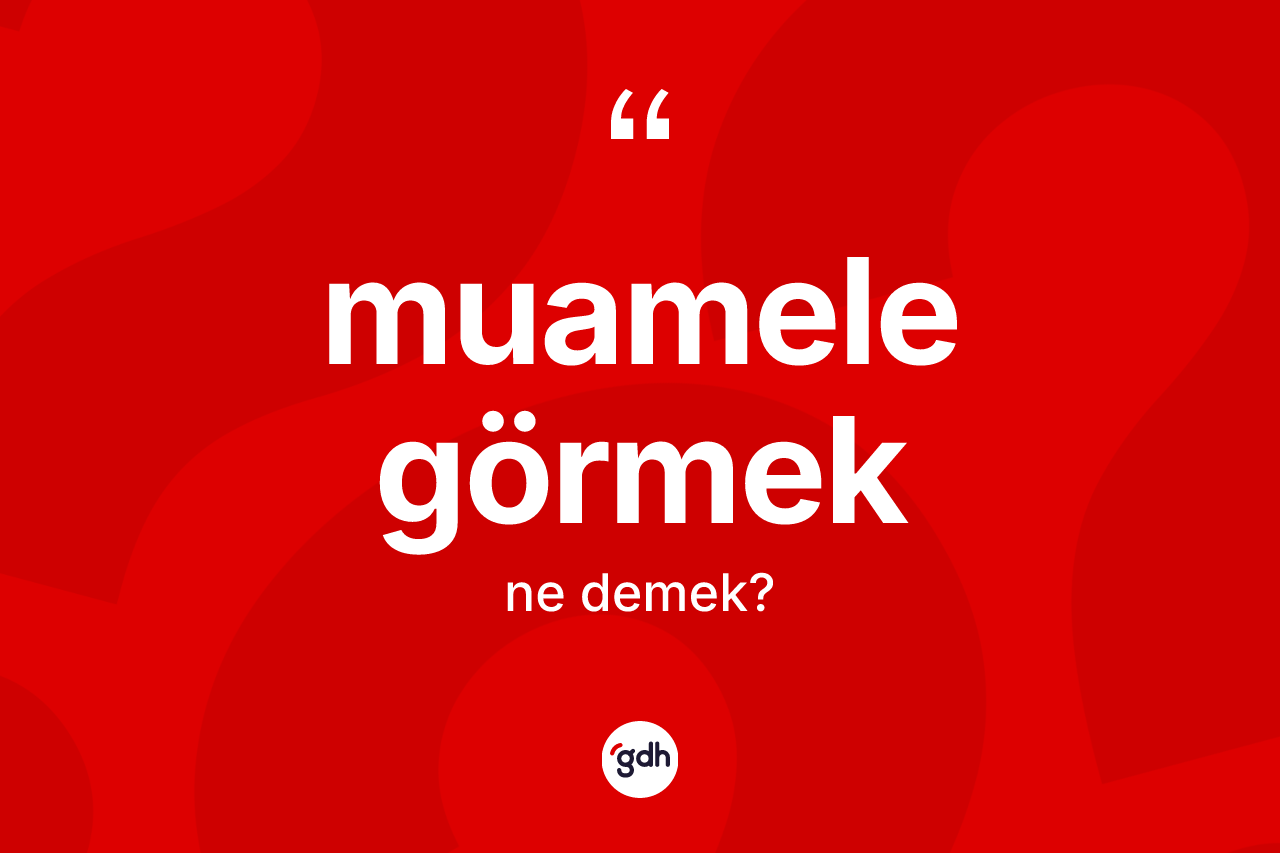 Muamele görmek ifadesinin anlamı nedir? Muamele görmek ifadesinin TDK'ya göre açıklaması nedir?