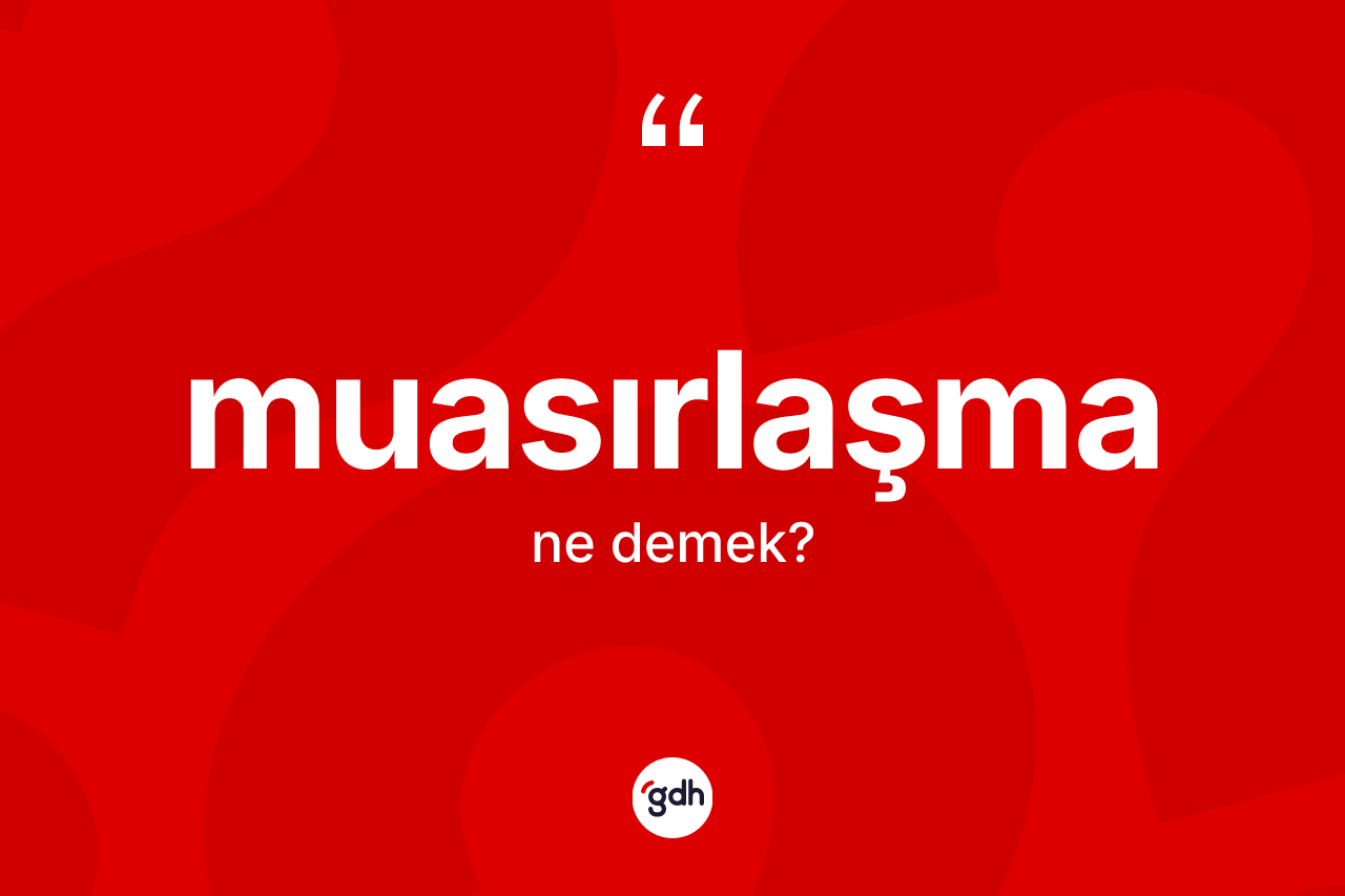 Muasırlaşma kelimesi ne anlama gelir?