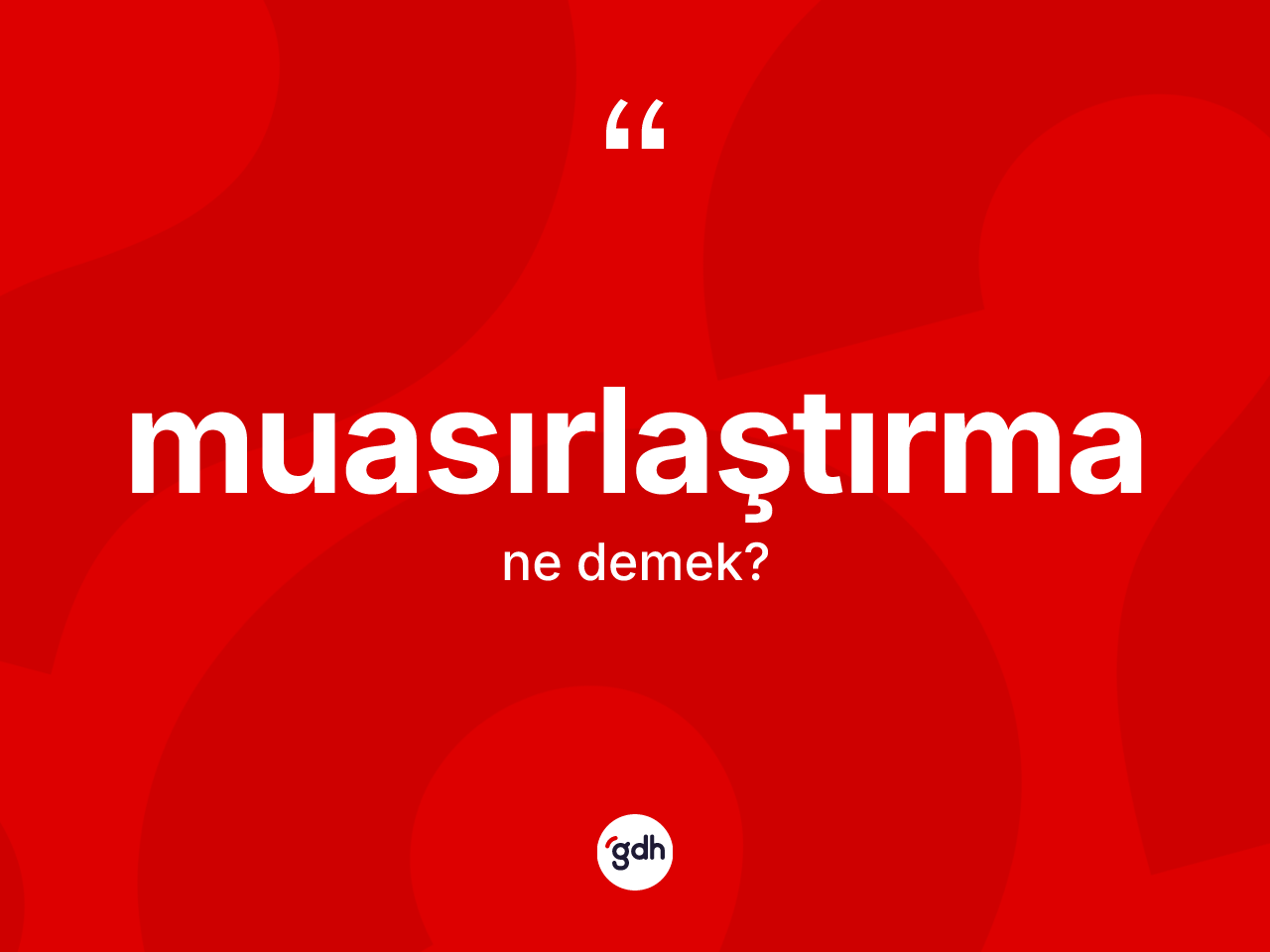 Muasırlaştırma kelimesinin anlamı nedir? Muasırlaştırma kelimesinin kaç farklı anlamı var?