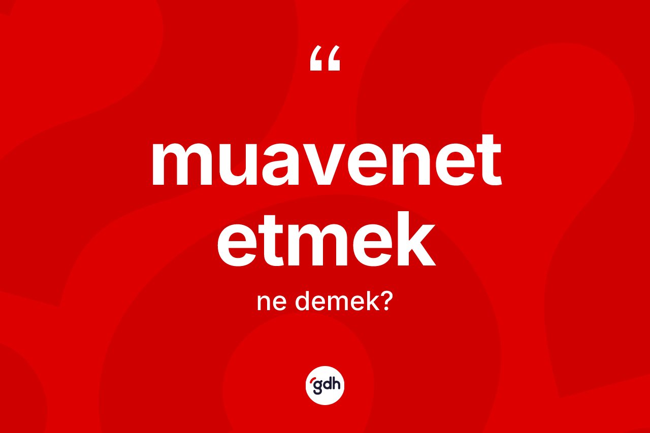 Muavenet etmek ifadesinin kısaca tanımı nedir?