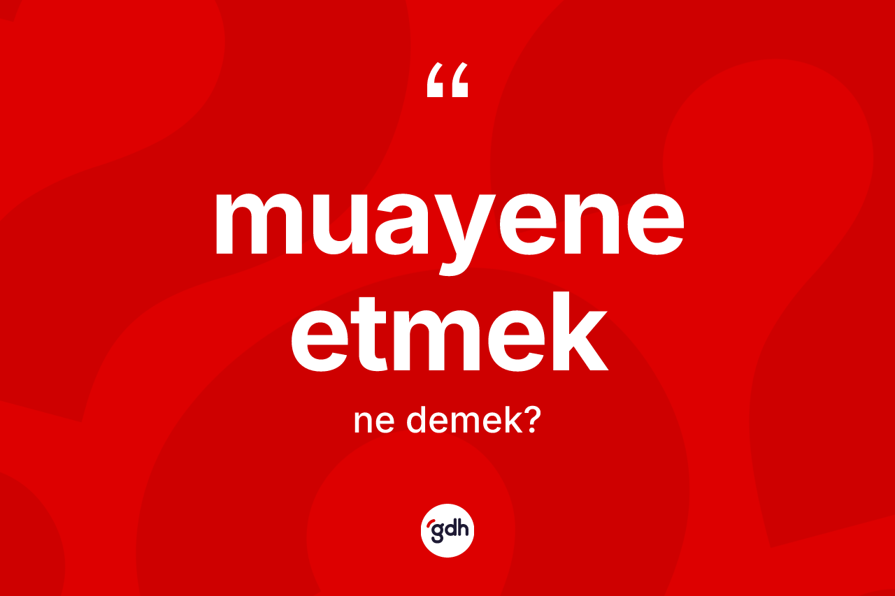 Muayene etmek ifadesi neyi anlatır?