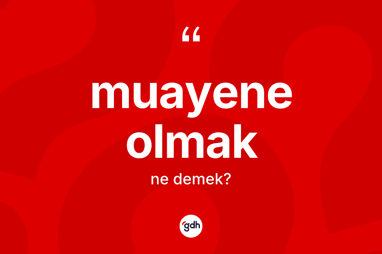 Muayene olmak ifadesinin kısaca tanımı nedir?