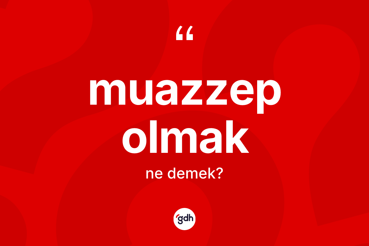 Muazzep olmak ifadesinin anlamı nedir? Muazzep olmak ifadesi nerede kullanılır?