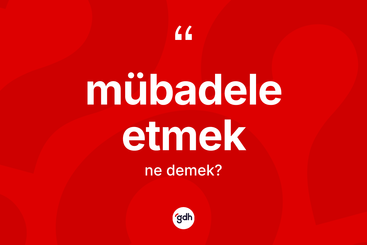 Mübadele etmek ne demektir? Mübadele etmek ifadesi nerede kullanılır?