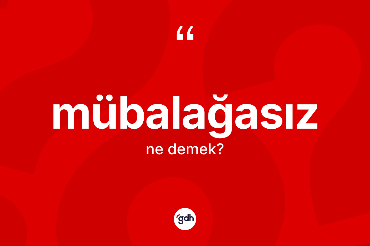 Mübalağasız kelimesinin tanımı nedir? Mübalağasız kelimesinin TDK anlamı nedir?