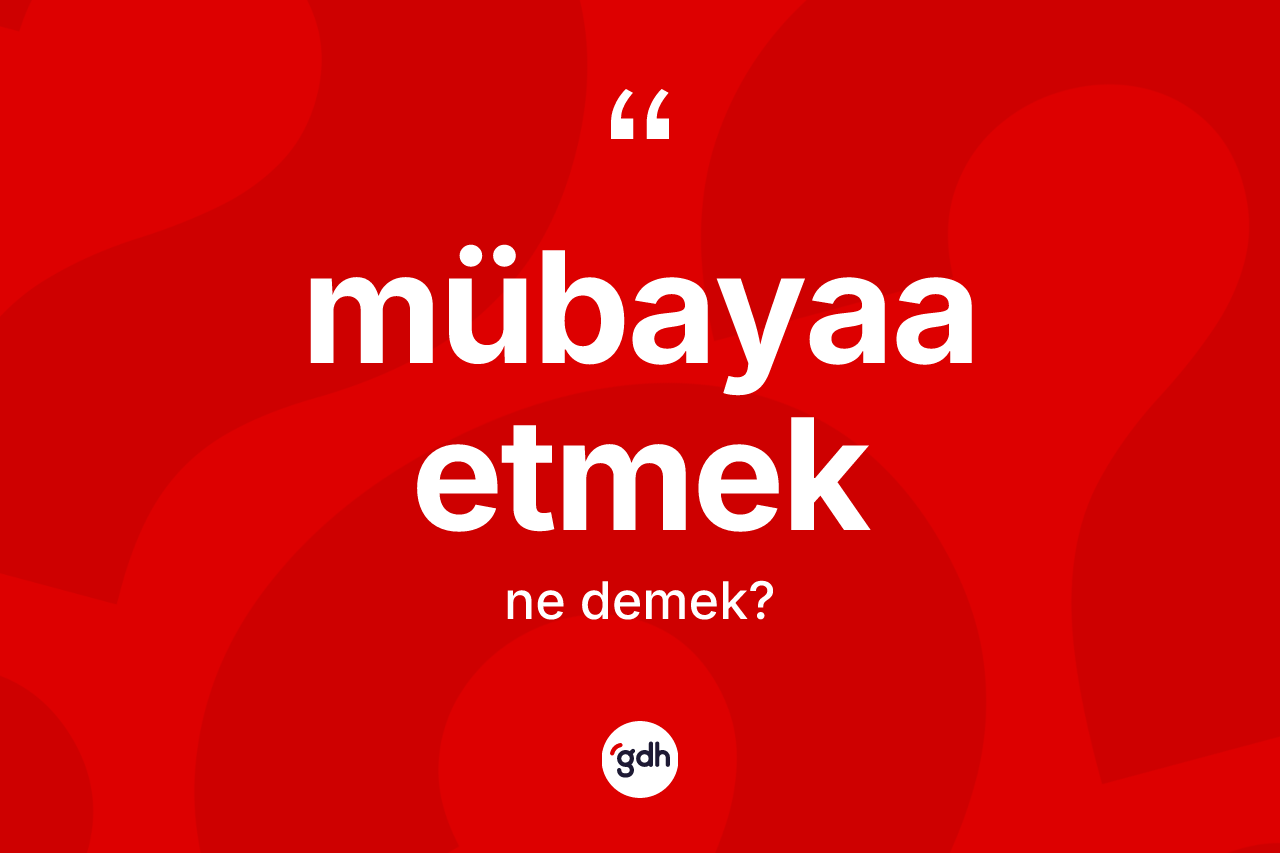 Mübayaa etmek ifadesi ne anlama gelir? Mübayaa etmek sözünün TDK tanımı nedir?