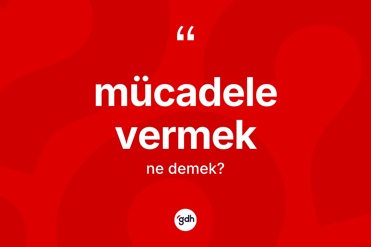 Mücadele vermek ifadesinin anlamı nedir? Mücadele vermek ifadesinin TDK tanımı nedir?