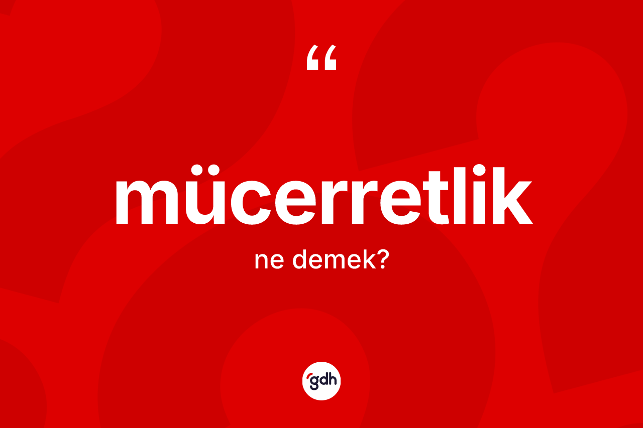 Mücerretlik kelimesi ne anlama gelir?