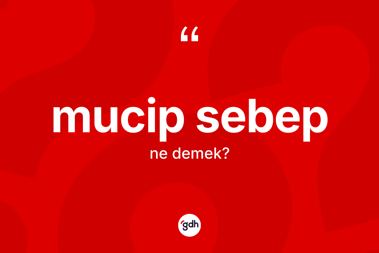Mucip sebep kelimesinin tanımı nedir?