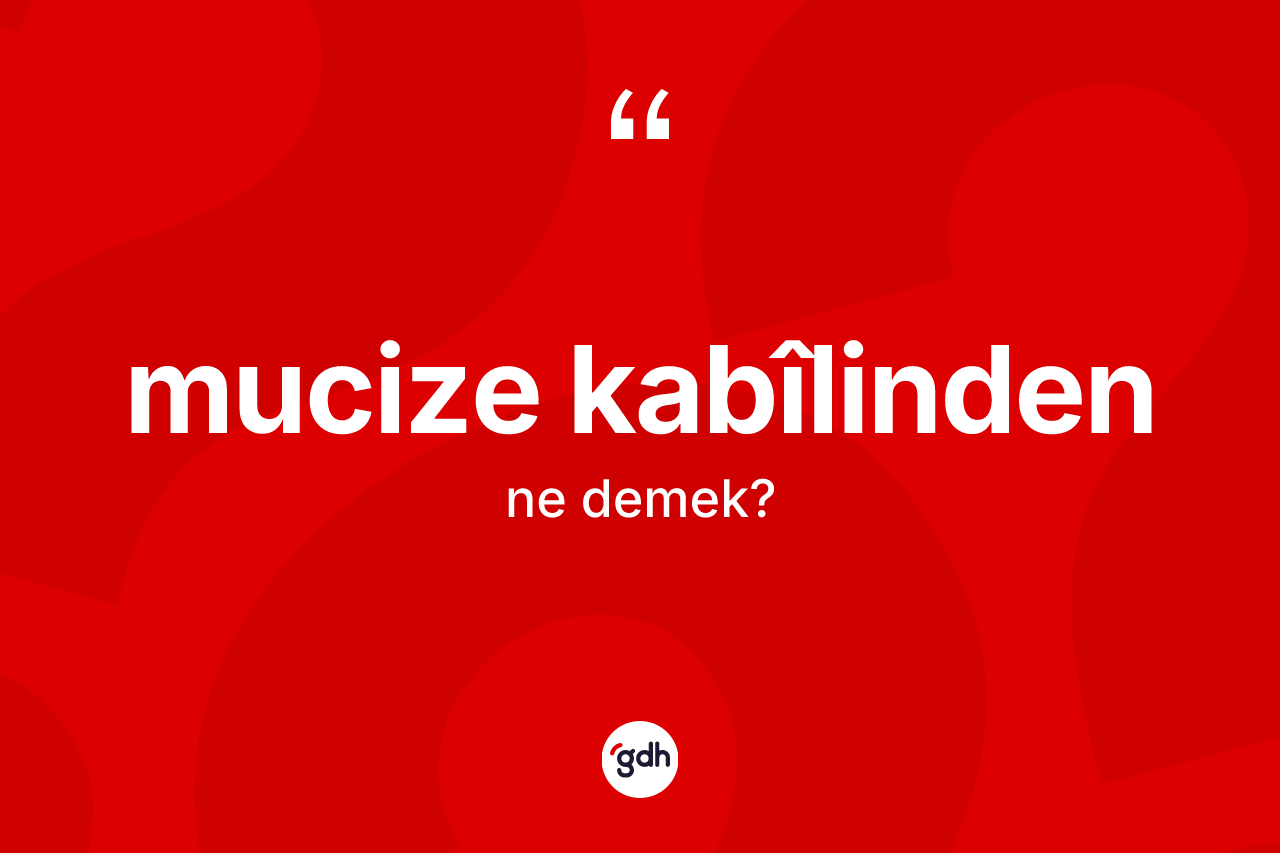 Mucize kabîlinden ifadesinin kısaca anlamı nedir? Mucize kabîlinden ifadesinin kaç farklı anlamı var?