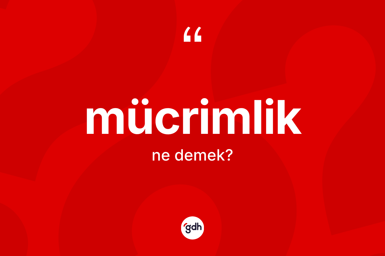 Mücrimlik kelimesinin tanımı nedir? Mücrimlik kelimesinin kaç farklı anlamı var?
