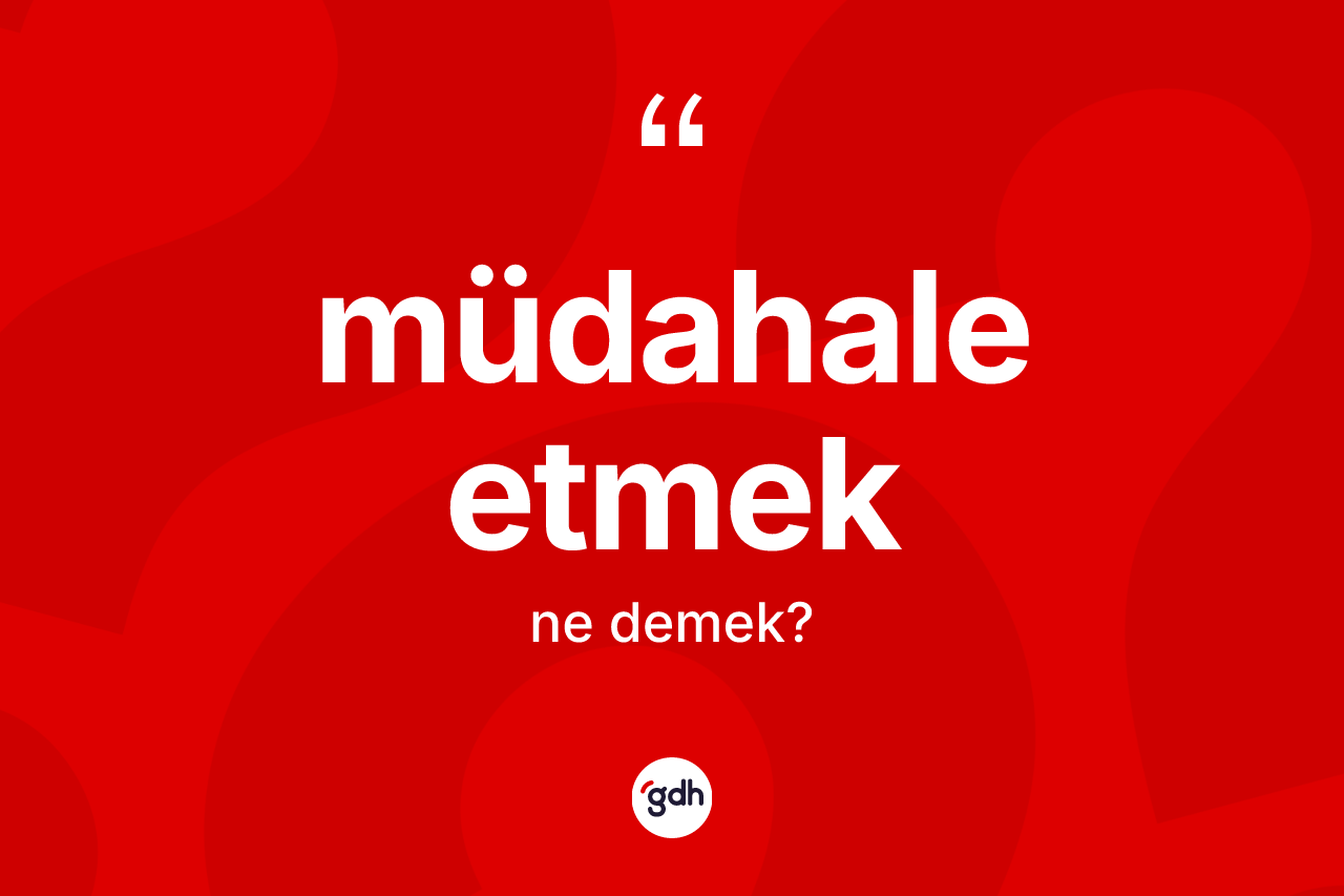 Müdahale etmek sözü ne anlama gelir? Müdahale etmek sözü nerede kullanılır?