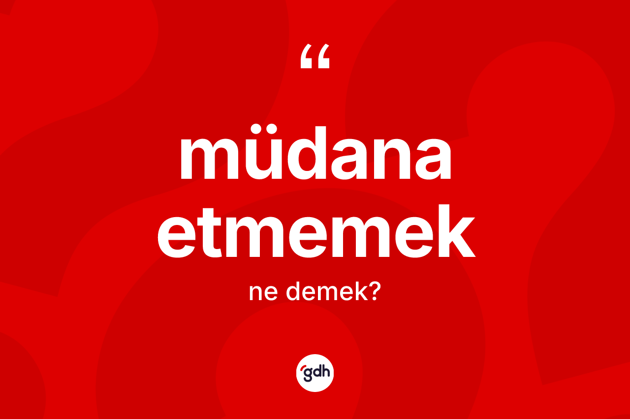 Müdana etmemek ifadesinin kısaca tanımı nedir? Müdana etmemek ifadesi hangi durumlarda kullanılır