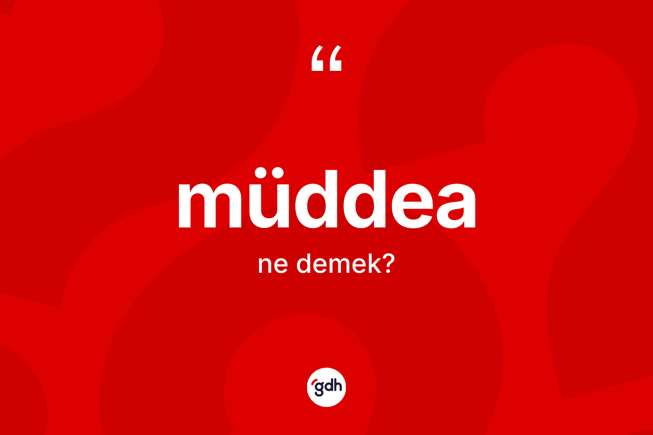 Müddea kelimesi ne anlama gelir? Müddea kelimesinin kaç farklı anlamı var?