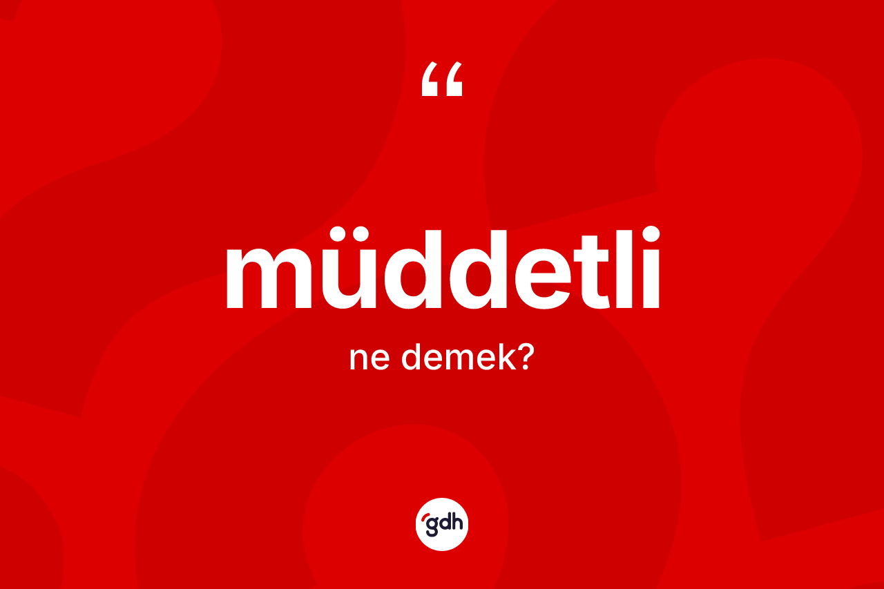 Müddetli kelimesinin sözlükteki tanımı nedir? Müddetlinin sözlükteki anlamı nedir?