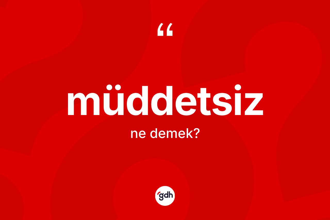 Müddetsiz kelimesi ne anlama gelir? Müddetsizin sözlükteki anlamı nedir?