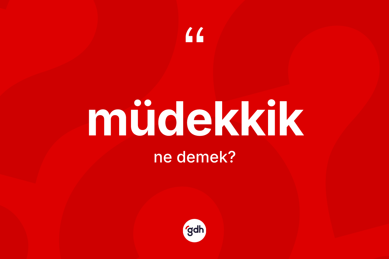 Müdekkik ne demek? Müdekkiğin TDK'ya göre anlamı nedir?