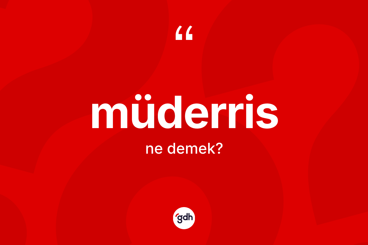 Müderris kelimesinin sözlükteki tanımı nedir? Müderris kelimesinin özellikleri nelerdir?