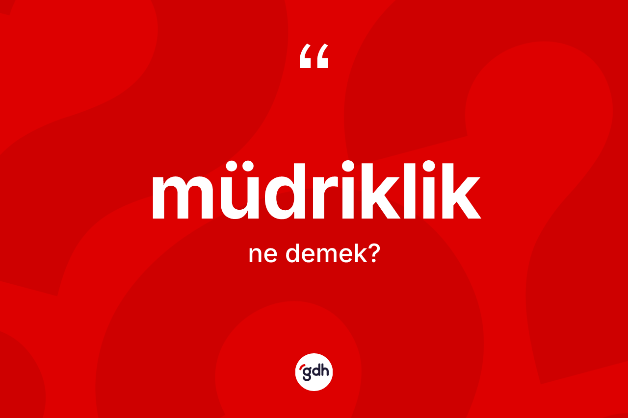 Müdriklik kelimesinin tanımı nedir? Müdriklik kelimesinin kaç farklı anlamı var?