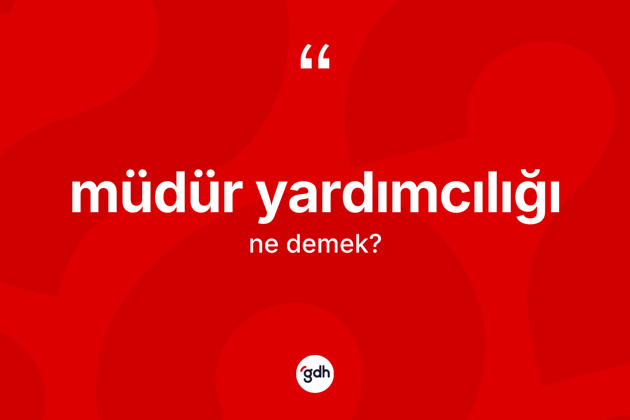 Müdür yardımcılığı kelimesinin tanımı nedir? Müdür yardımcılığının halk arasındaki kullanımı nasıldır?