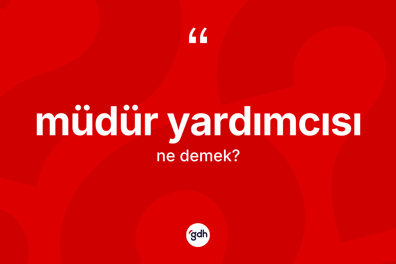 Müdür yardımcısı ne anlama gelir? Müdür yardımcısının sözlükteki anlamı nedir?