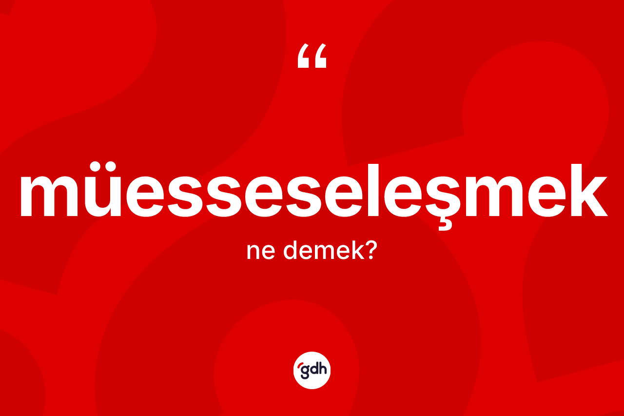 Müesseseleşmek kelimesi nedir? Müesseseleşmek kelimesinin TDK'ya göre açıklaması nedir?