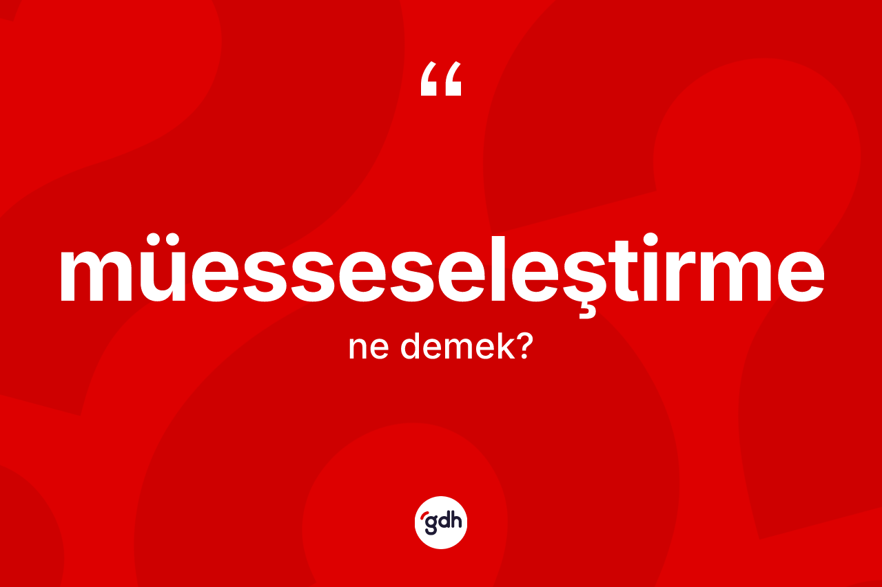 Müesseseleştirme kelimesinin tanımı nedir? Müesseseleştirmenin TDK'ya göre anlamı nedir?
