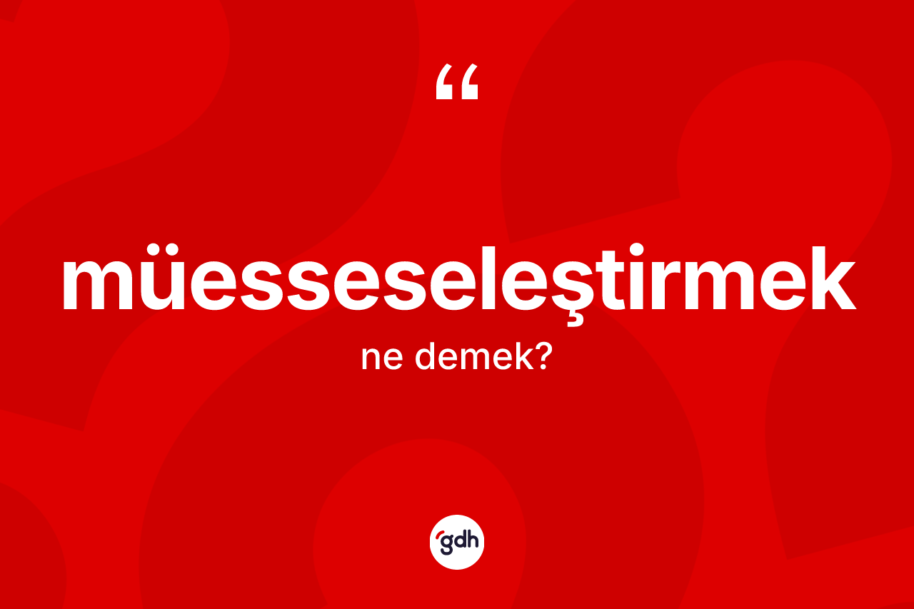 Müesseseleştirmek kelimesinin anlamı nedir? Müesseseleştirmeğin TDK'ya göre anlamı nedir?