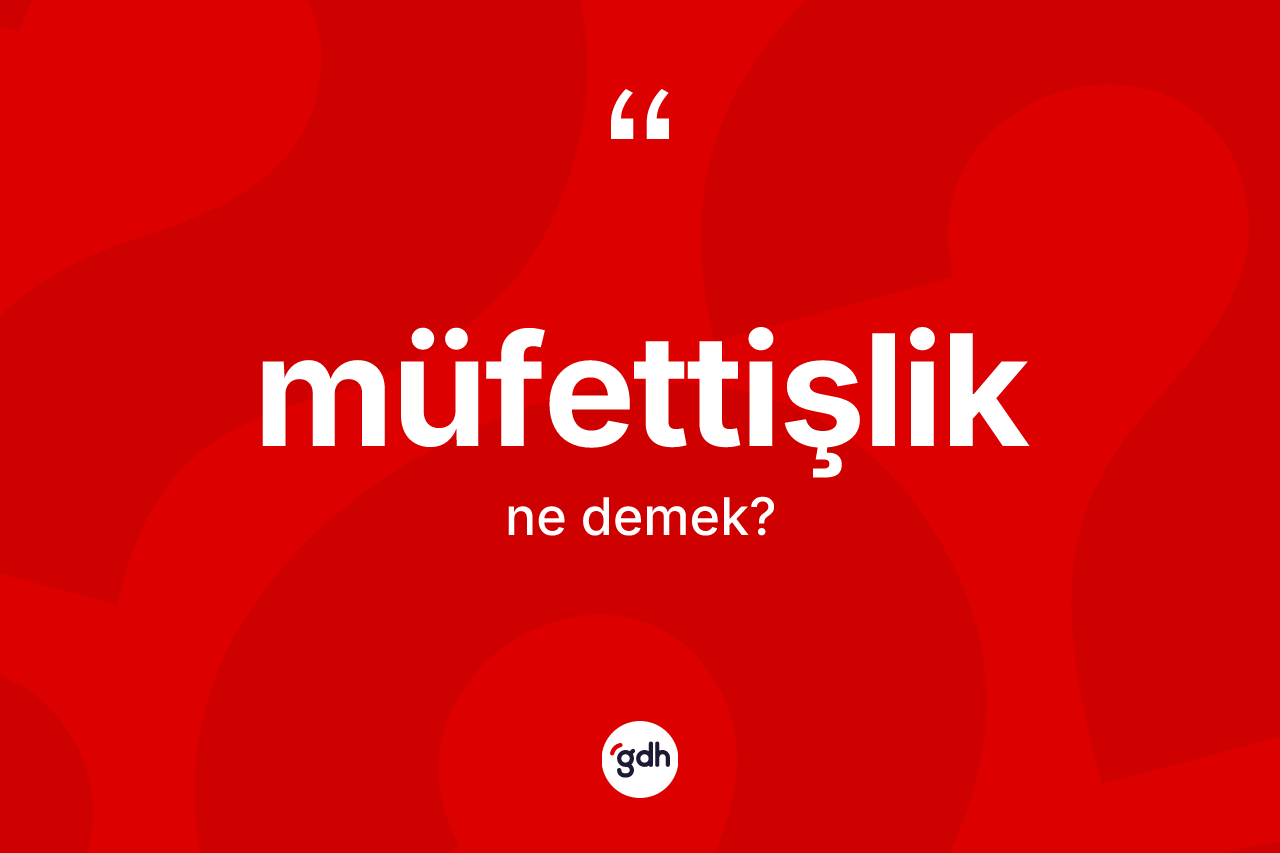Müfettişlik kelimesi ne demek? Müfettişliğin TDK'ya göre anlamı nedir?