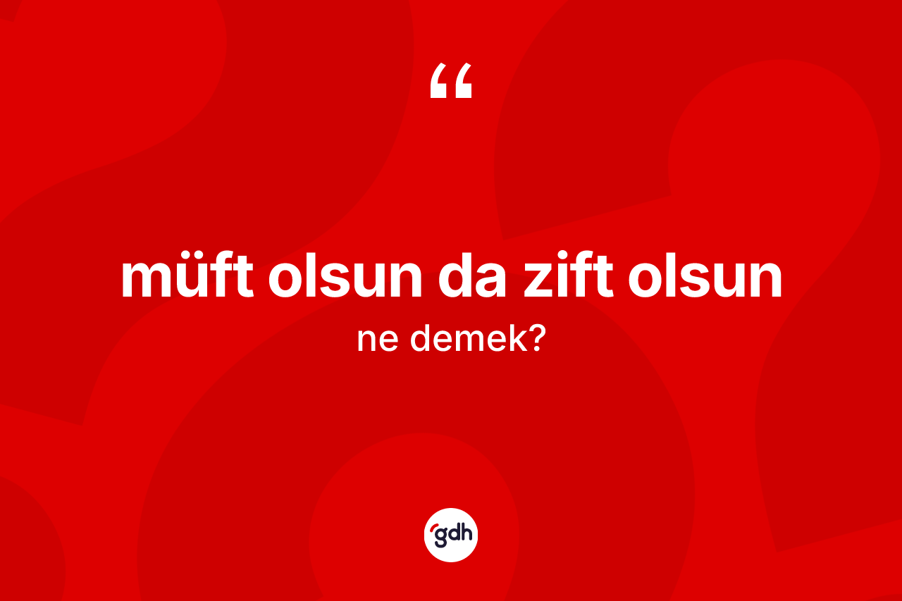 Müft olsun da zift olsun ifadesinin sözlükteki anlamı nedir?