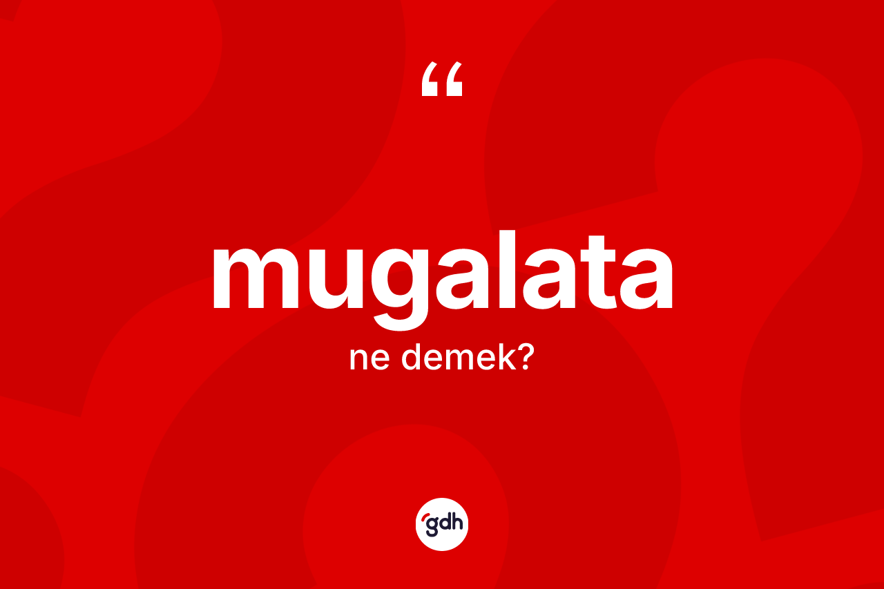 Mugalata kelimesi nedir? Mugalatanın sözlükteki anlamı nedir?