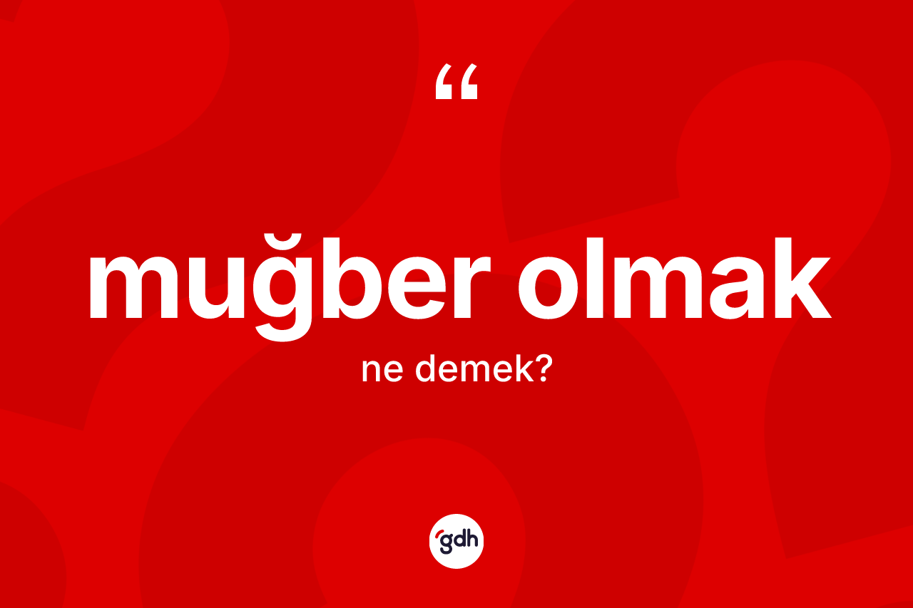 Muğber olmak ifadesinin sözlükteki anlamı nedir?