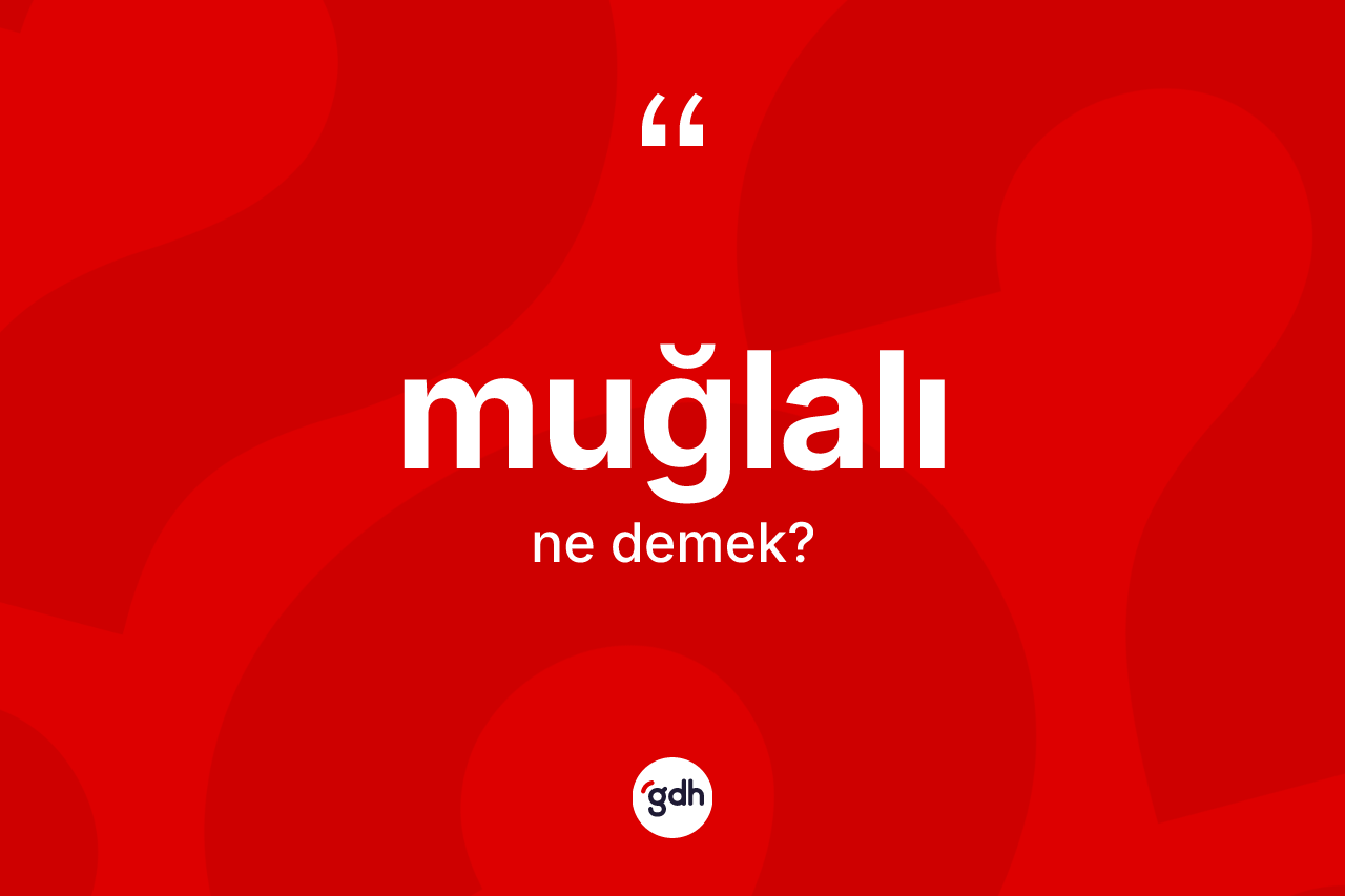 Muğlalı kelimesinin sözlükteki tanımı nedir? Muğlalı'nın halk arasındaki kullanımı nasıldır?