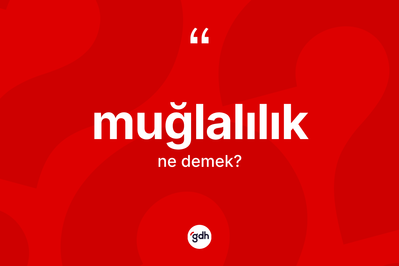 Muğlalılık kelimesinin sözlükteki tanımı nedir?