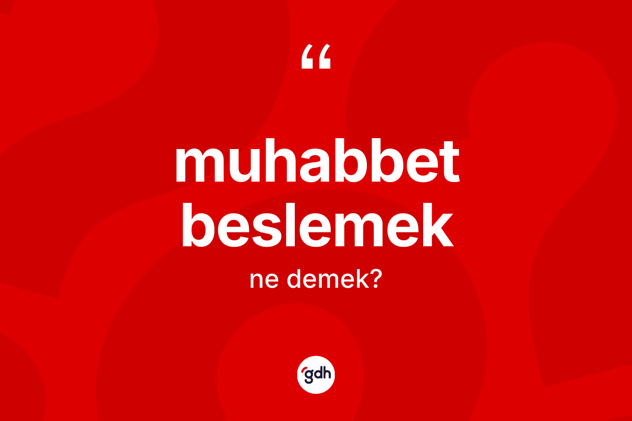 Muhabbet beslemek ifadesinin sözlükteki anlamı nedir?