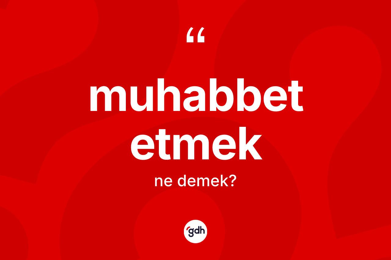 Muhabbet etmek ifadesinin anlamı nedir?