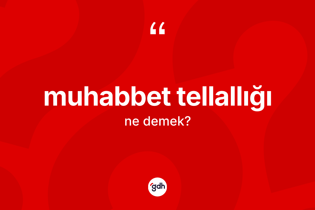 Muhabbet tellallığı kelimesinin anlamı nedir?
